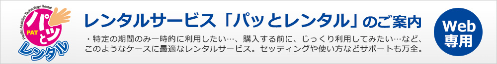 ・特定の期間のみ一時的に利用したい…、購入する前に、じっくり利用してみたい…など、このようなケースに最適なレンタルサービス。セッティングや使い方などサポートも万全。